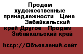 Продам художественные принадлежности › Цена ­ 200 - Забайкальский край Другое » Продам   . Забайкальский край